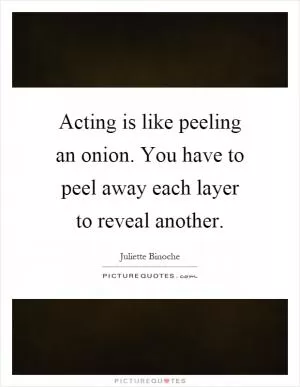Acting is like peeling an onion. You have to peel away each layer to reveal another Picture Quote #1