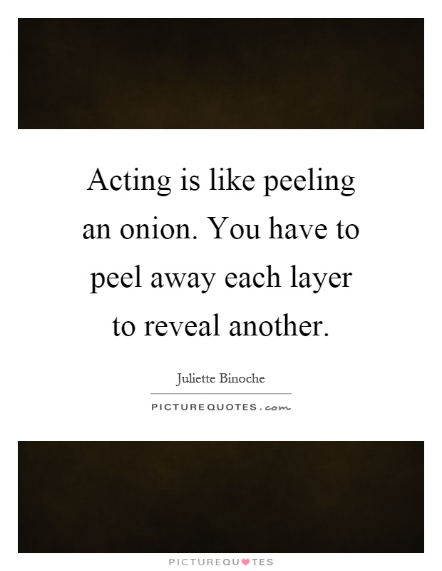 Acting is like peeling an onion. You have to peel away each layer to reveal another Picture Quote #1