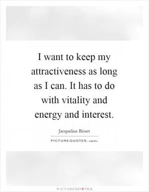 I want to keep my attractiveness as long as I can. It has to do with vitality and energy and interest Picture Quote #1