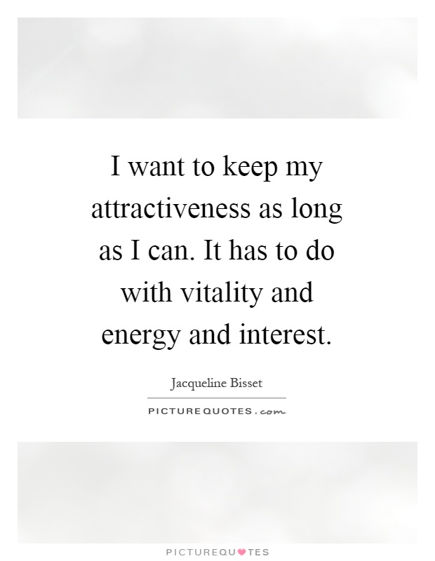 I want to keep my attractiveness as long as I can. It has to do with vitality and energy and interest Picture Quote #1