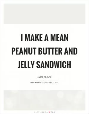 I make a mean peanut butter and jelly sandwich Picture Quote #1
