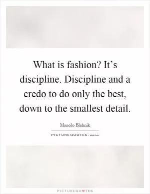 What is fashion? It’s discipline. Discipline and a credo to do only the best, down to the smallest detail Picture Quote #1