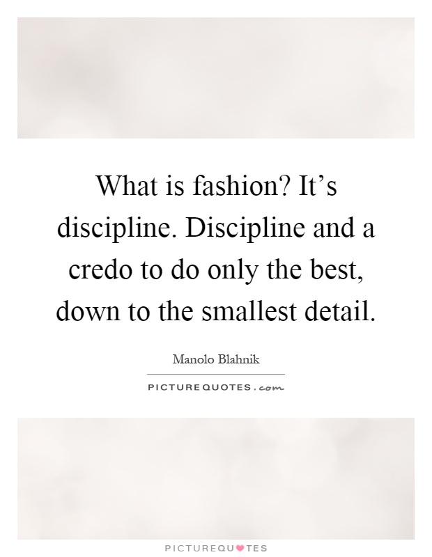 What is fashion? It's discipline. Discipline and a credo to do only the best, down to the smallest detail Picture Quote #1