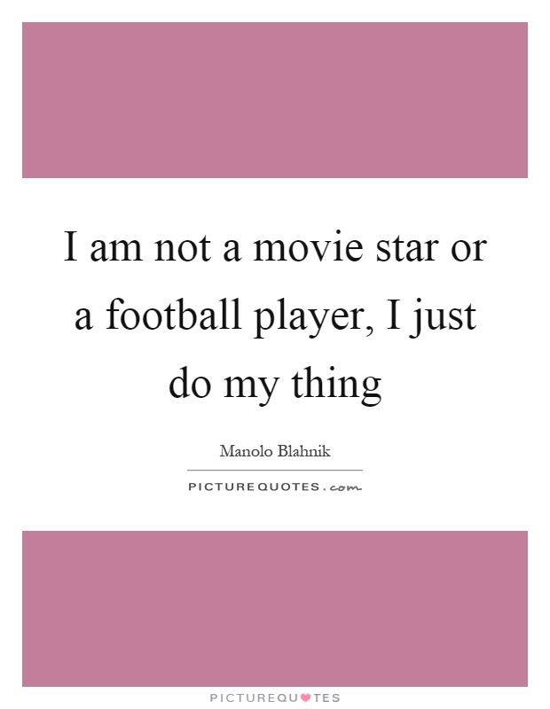 I am not a movie star or a football player, I just do my thing Picture Quote #1
