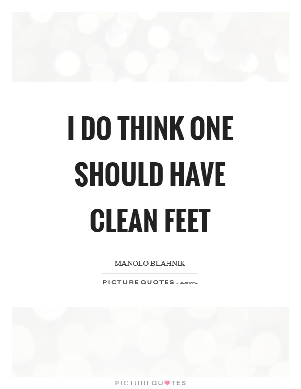 I do think one should have clean feet Picture Quote #1