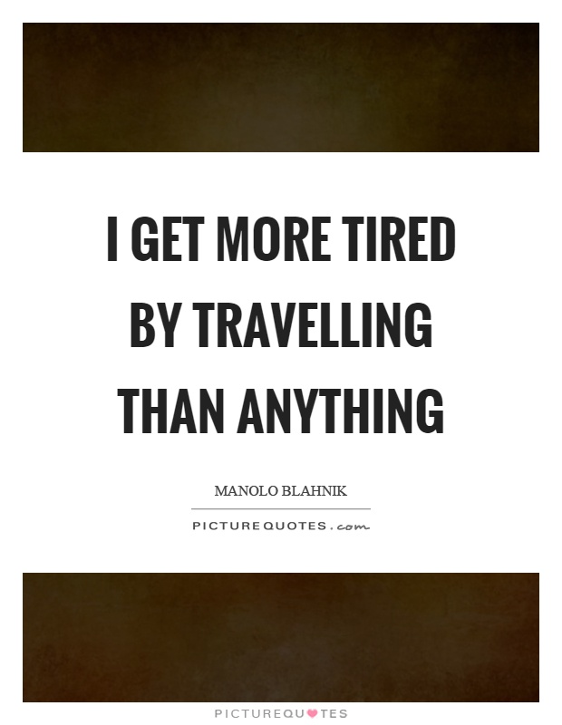 I get more tired by travelling than anything Picture Quote #1