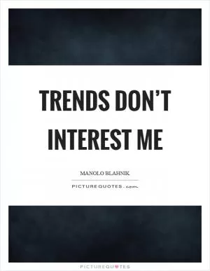 Trends don’t interest me Picture Quote #1