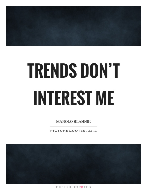 Trends don't interest me Picture Quote #1