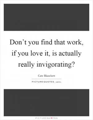 Don’t you find that work, if you love it, is actually really invigorating? Picture Quote #1