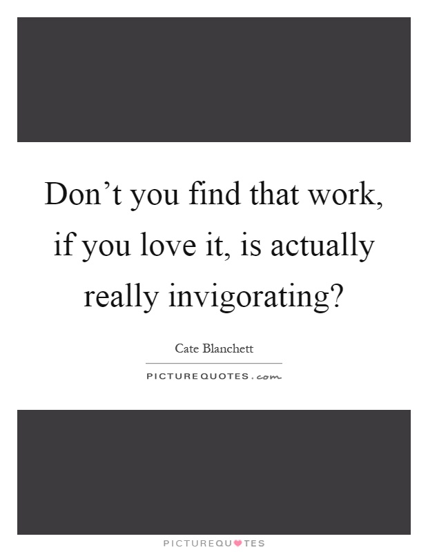 Don't you find that work, if you love it, is actually really invigorating? Picture Quote #1