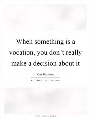 When something is a vocation, you don’t really make a decision about it Picture Quote #1