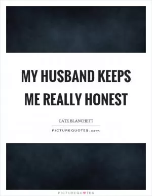 My husband keeps me really honest Picture Quote #1