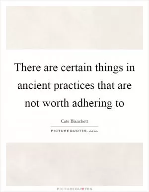 There are certain things in ancient practices that are not worth adhering to Picture Quote #1