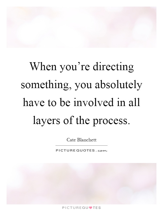 When you're directing something, you absolutely have to be involved in all layers of the process Picture Quote #1