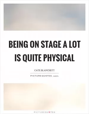 Being on stage a lot is quite physical Picture Quote #1