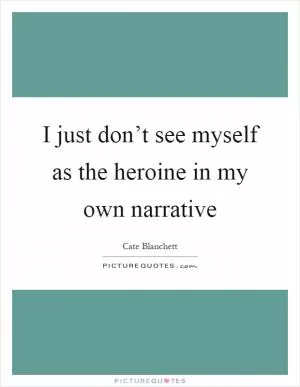 I just don’t see myself as the heroine in my own narrative Picture Quote #1