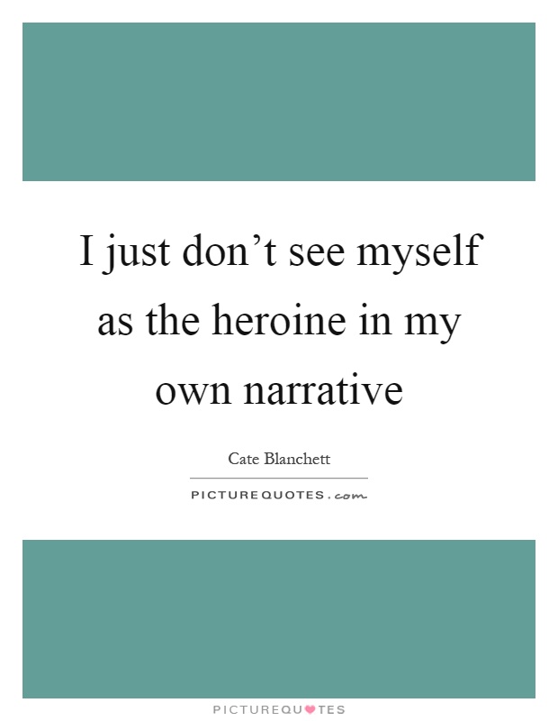 I just don't see myself as the heroine in my own narrative Picture Quote #1