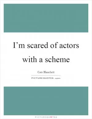 I’m scared of actors with a scheme Picture Quote #1