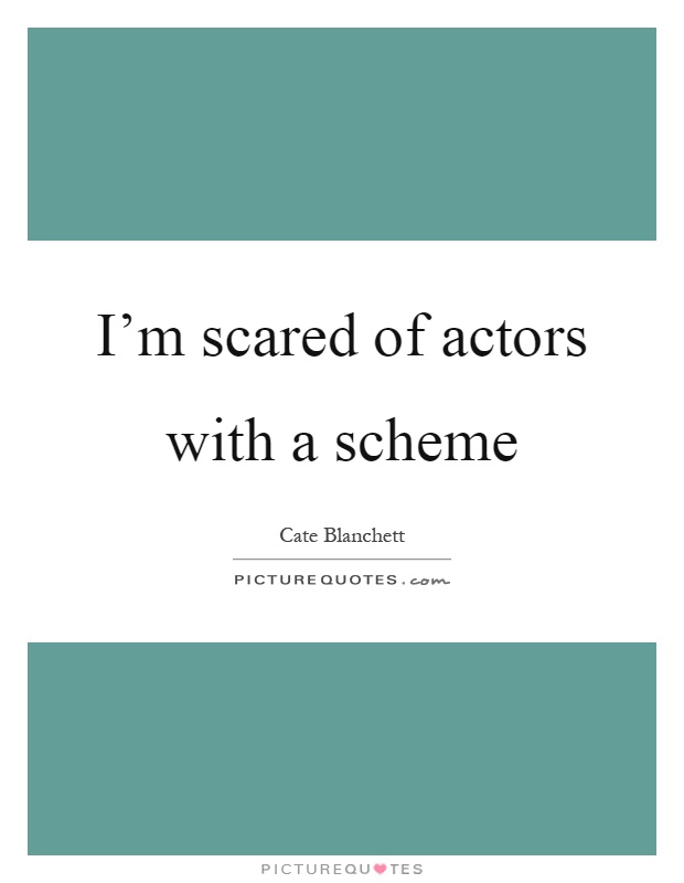 I'm scared of actors with a scheme Picture Quote #1