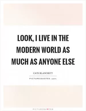 Look, I live in the modern world as much as anyone else Picture Quote #1
