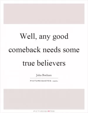 Well, any good comeback needs some true believers Picture Quote #1
