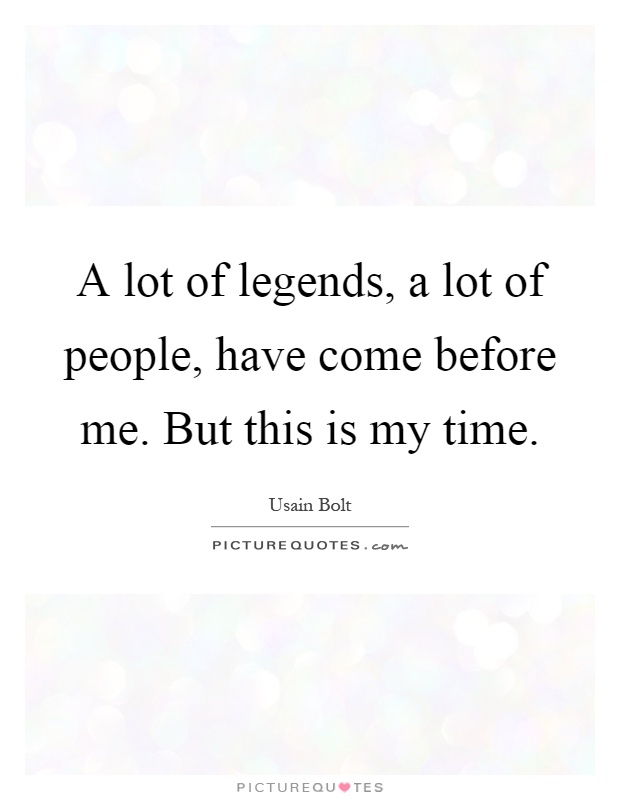 A lot of legends, a lot of people, have come before me. But this is my time Picture Quote #1