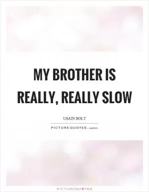 My brother is really, really slow Picture Quote #1