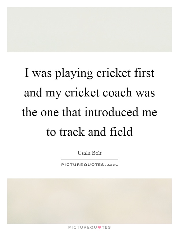 I was playing cricket first and my cricket coach was the one that introduced me to track and field Picture Quote #1