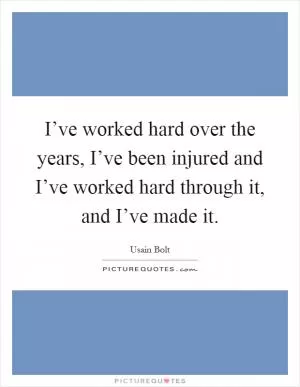 I’ve worked hard over the years, I’ve been injured and I’ve worked hard through it, and I’ve made it Picture Quote #1