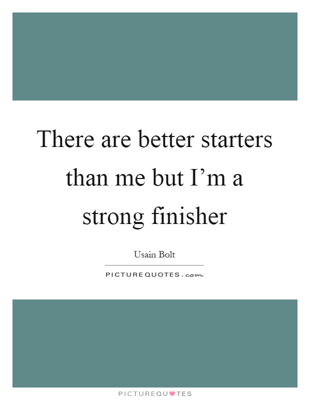 There are better starters than me but I'm a strong finisher Picture Quote #1