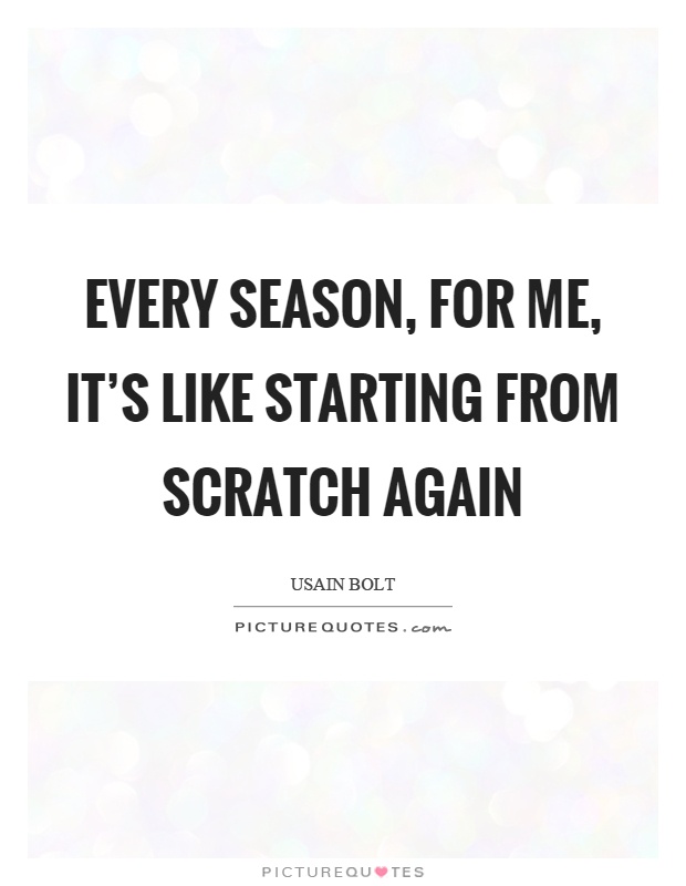 Every season, for me, it's like starting from scratch again Picture Quote #1