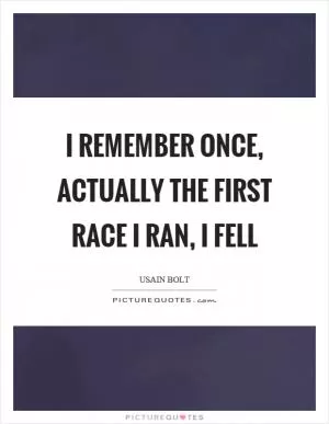 I remember once, actually the first race I ran, I fell Picture Quote #1