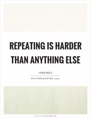 Repeating is harder than anything else Picture Quote #1