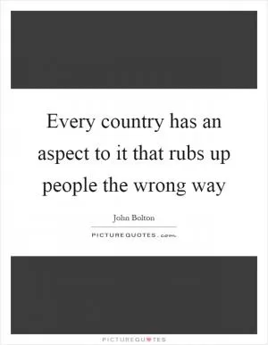 Every country has an aspect to it that rubs up people the wrong way Picture Quote #1