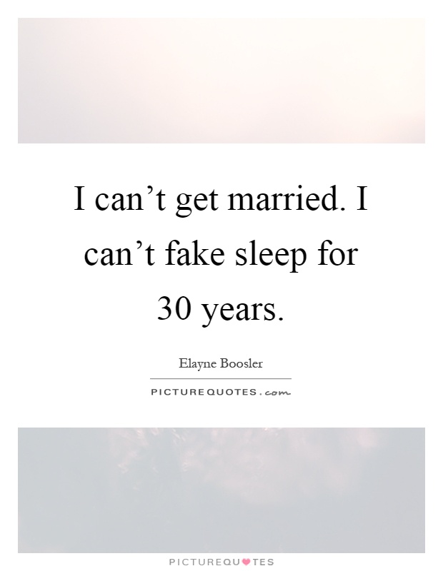 I can't get married. I can't fake sleep for 30 years Picture Quote #1