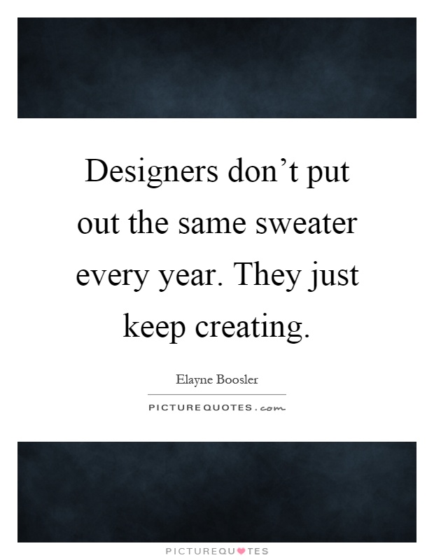 Designers don't put out the same sweater every year. They just keep creating Picture Quote #1