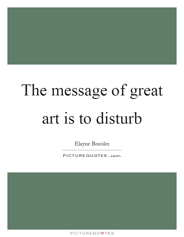 The message of great art is to disturb Picture Quote #1
