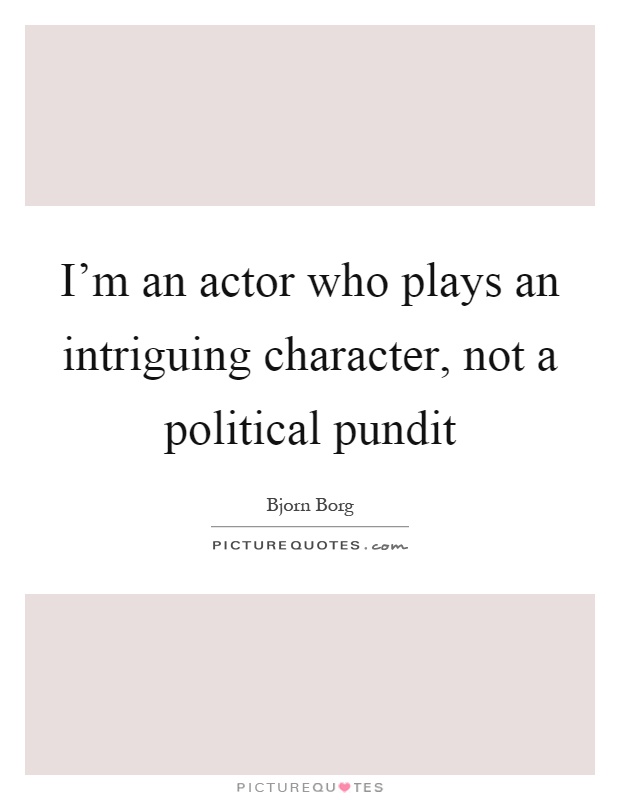I'm an actor who plays an intriguing character, not a political pundit Picture Quote #1