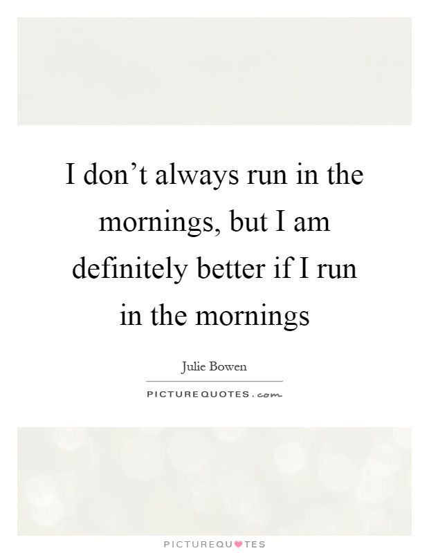 I don't always run in the mornings, but I am definitely better if I run in the mornings Picture Quote #1