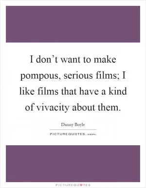 I don’t want to make pompous, serious films; I like films that have a kind of vivacity about them Picture Quote #1