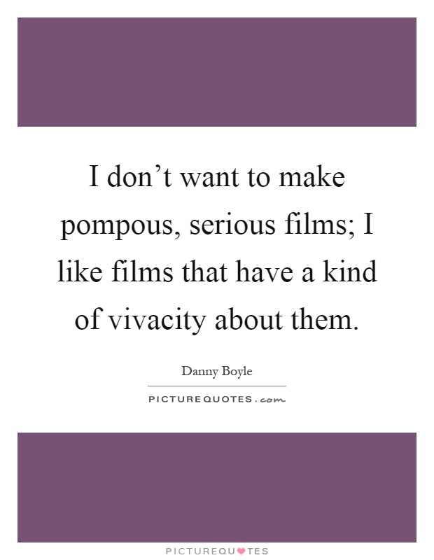 I don't want to make pompous, serious films; I like films that have a kind of vivacity about them Picture Quote #1