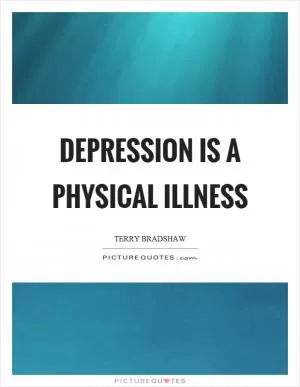 Depression is a physical illness Picture Quote #1