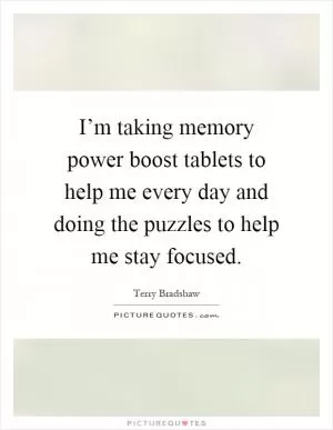 I’m taking memory power boost tablets to help me every day and doing the puzzles to help me stay focused Picture Quote #1