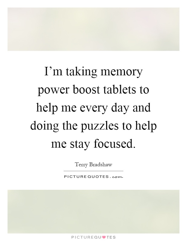 I'm taking memory power boost tablets to help me every day and doing the puzzles to help me stay focused Picture Quote #1