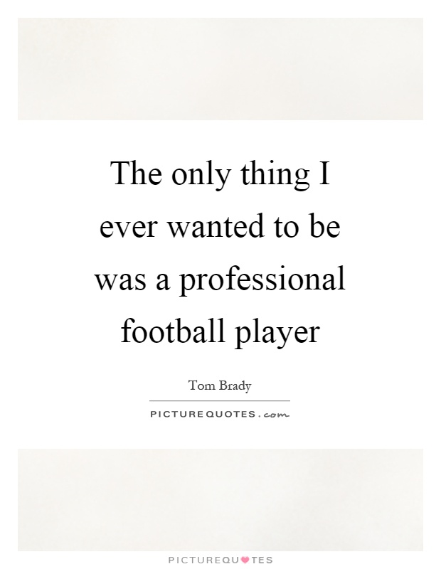 The only thing I ever wanted to be was a professional football player Picture Quote #1