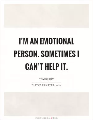 I’m an emotional person. Sometimes I can’t help it Picture Quote #1
