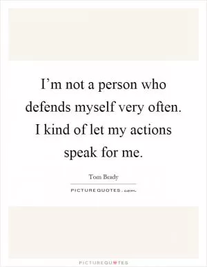 I’m not a person who defends myself very often. I kind of let my actions speak for me Picture Quote #1