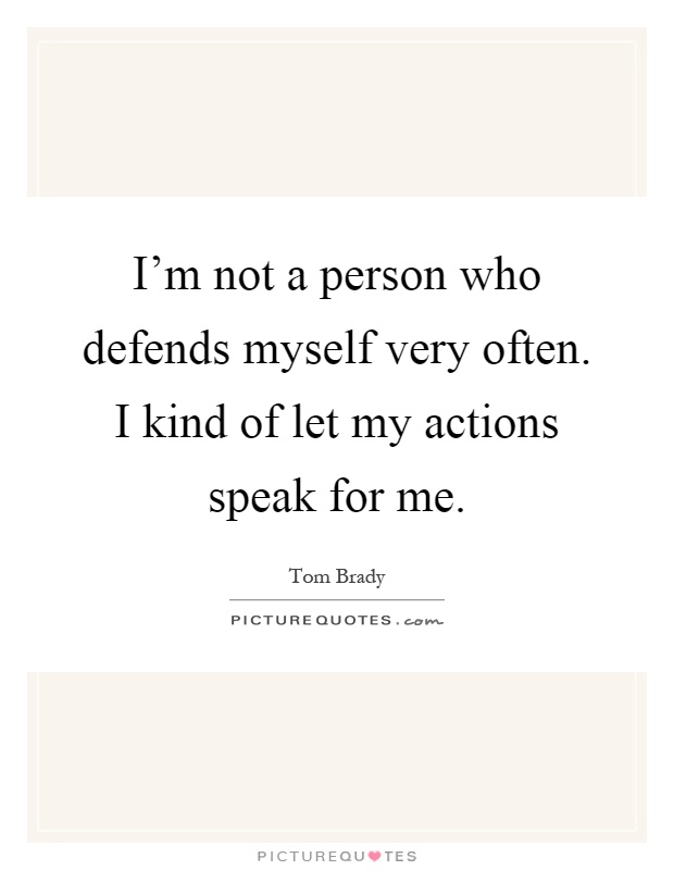 I'm not a person who defends myself very often. I kind of let my actions speak for me Picture Quote #1