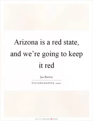 Arizona is a red state, and we’re going to keep it red Picture Quote #1