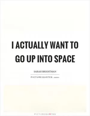I actually want to go up into space Picture Quote #1